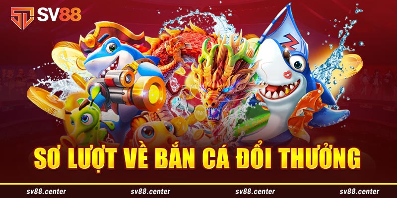 Sơ lược về bắn cá đổi thưởng SV88